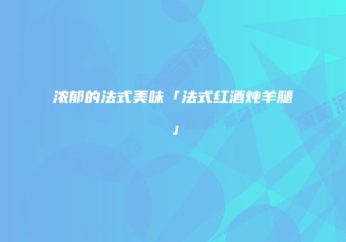 浓郁的法式美味「法式红酒炖羊腿」