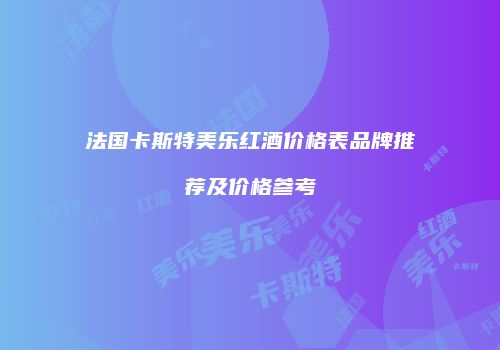 法国卡斯特美乐红酒价格表品牌推荐及价格参考