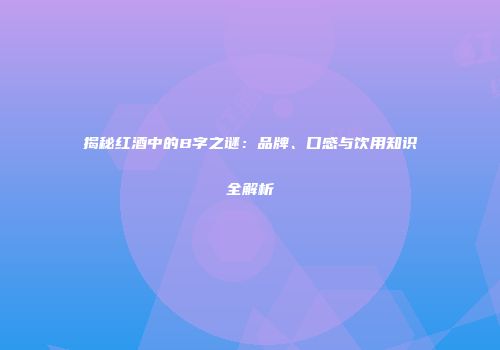 揭秘红酒中的B字之谜：品牌、口感与饮用知识全解析