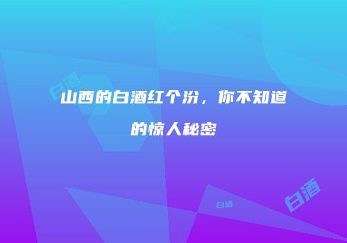 山西的白酒红个汾，你不知道的惊人秘密