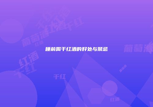 睡前喝干红酒的好处与禁忌