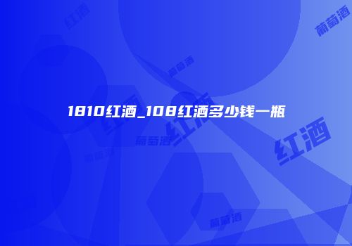 1810红酒_108红酒多少钱一瓶