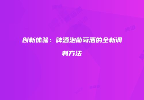 创新体验：啤酒泡葡萄酒的全新调制方法