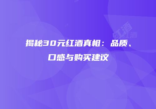 揭秘30元红酒真相：品质、口感与购买建议