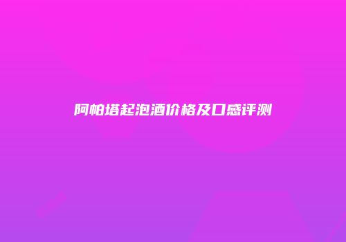阿帕塔起泡酒价格及口感评测