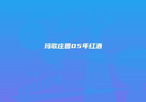 玛歌庄园05年红酒