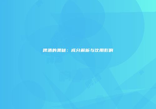 啤酒的奥秘：成分解析与饮用影响