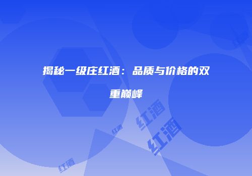 揭秘一级庄红酒：品质与价格的双重巅峰