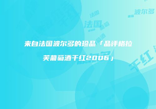 来自法国波尔多的珍品「品评格拉芙葡萄酒干红2006」