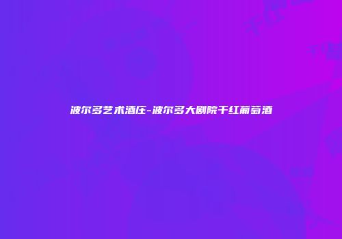 波尔多艺术酒庄-波尔多大剧院干红葡萄酒