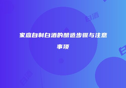 家庭自制白酒的酿造步骤与注意事项
