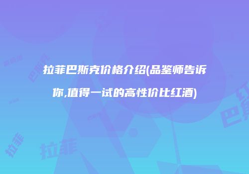 拉菲巴斯克价格介绍(品鉴师告诉你,值得一试的高性价比红酒)