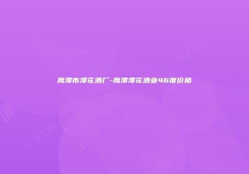 鹰潭市潭花酒厂-鹰潭潭花酒业46度价格