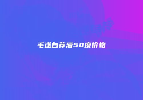 毛遂自荐酒50度价格