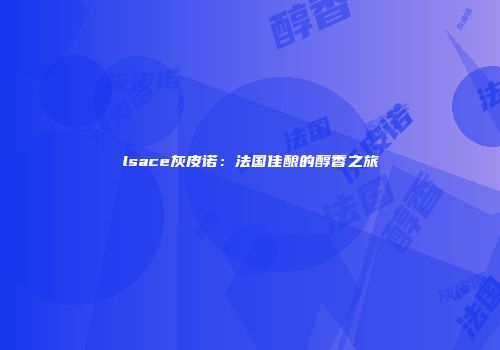 lsace灰皮诺：法国佳酿的醇香之旅