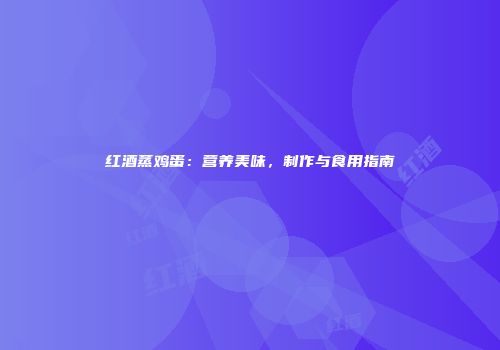 红酒蒸鸡蛋：营养美味，制作与食用指南
