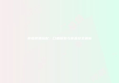 草莓啤酒搭配：口感探索与食品安全解析