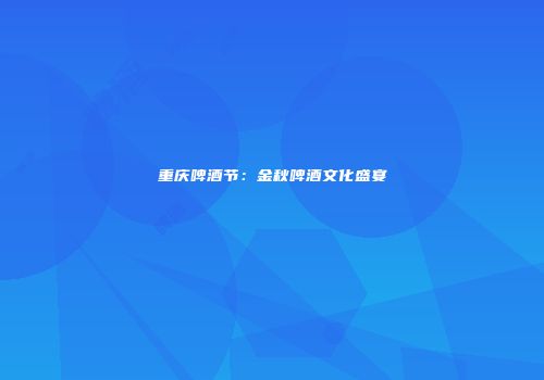 重庆啤酒节：金秋啤酒文化盛宴