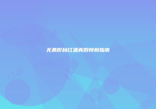 无条形码红酒真假辨别指南