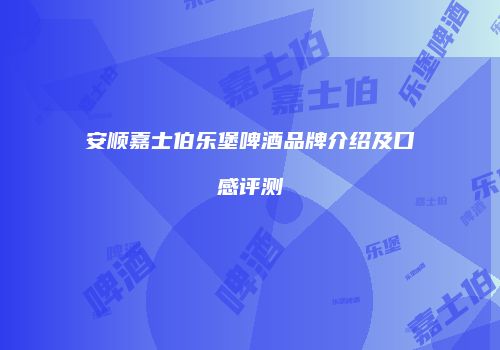 安顺嘉士伯乐堡啤酒品牌介绍及口感评测