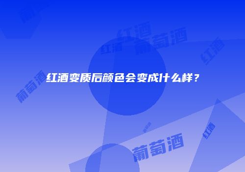 红酒变质后颜色会变成什么样？