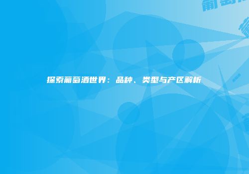 探索葡萄酒世界：品种、类型与产区解析