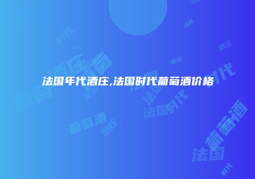 法国年代酒庄,法国时代葡萄酒价格