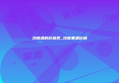 沙棘酒的价格表_沙棘果酒价格