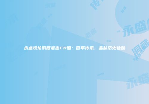 永盛烧坊洞藏老窖C8酒：百年传承，品味历史佳酿