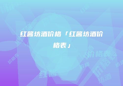 红酱坊酒价格「红酱坊酒价格表」