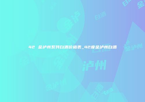 42 金泸州系列白酒价格表_42度金泸州白酒