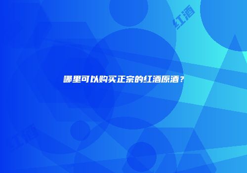 哪里可以购买正宗的红酒原酒？