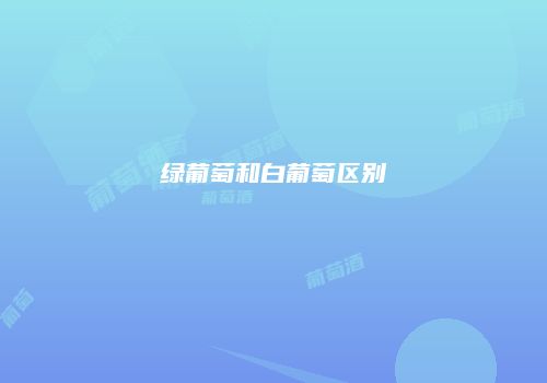 绿葡萄和白葡萄区别