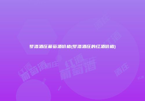 梦洛酒庄葡萄酒价格(梦洛酒庄的红酒价格)