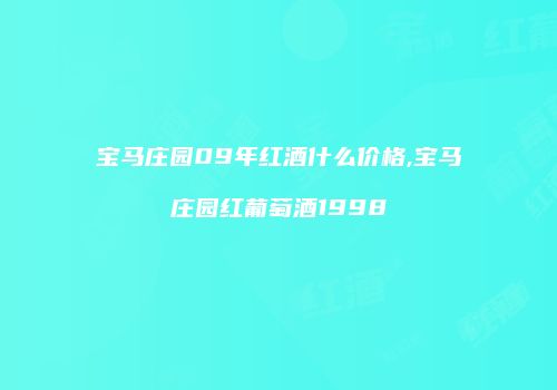 宝马庄园09年红酒什么价格,宝马庄园红葡萄酒1998