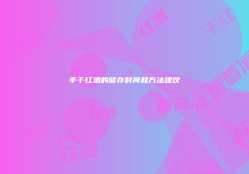 半干红酒的储存时间和方法建议