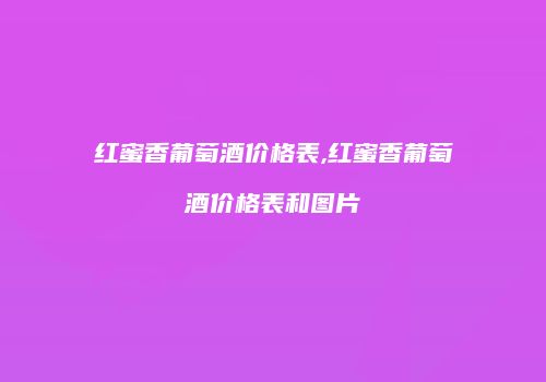 红蜜香葡萄酒价格表,红蜜香葡萄酒价格表和图片