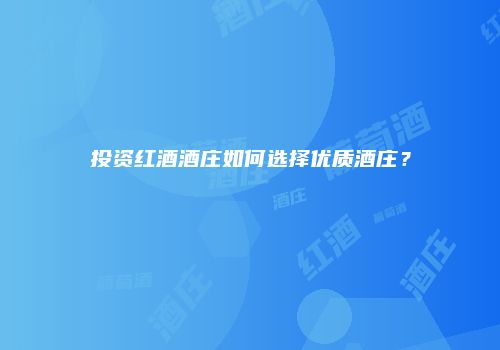 投资红酒酒庄如何选择优质酒庄？