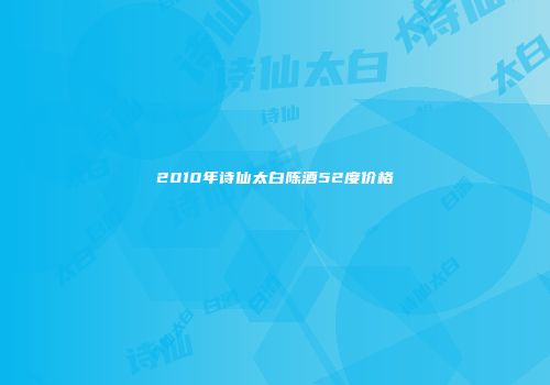 2010年诗仙太白陈酒52度价格