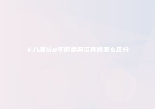 十八酒坊8年醇柔典范真假怎么区分