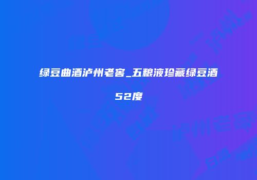 绿豆曲酒泸州老窖_五粮液珍藏绿豆酒52度