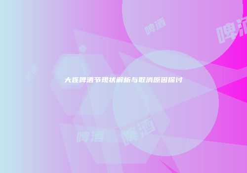 大连啤酒节现状解析与取消原因探讨
