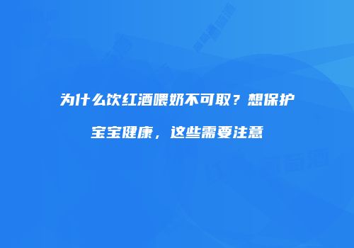 为什么饮红酒喂奶不可取？想保护宝宝健康，这些需要注意