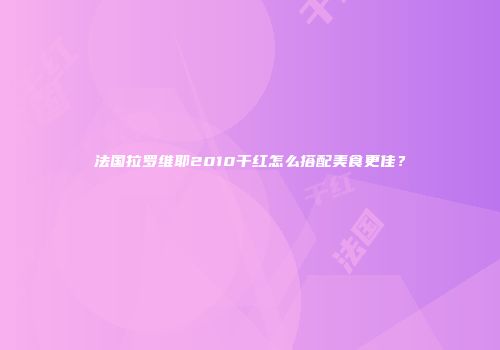 法国拉罗维耶2010干红怎么搭配美食更佳？