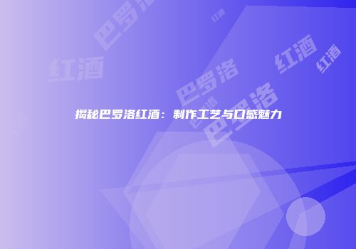 揭秘巴罗洛红酒：制作工艺与口感魅力