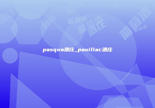 pasqua酒庄_pauillac酒庄