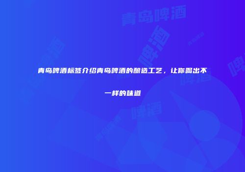 青岛啤酒标签介绍青岛啤酒的酿造工艺，让你喝出不一样的味道