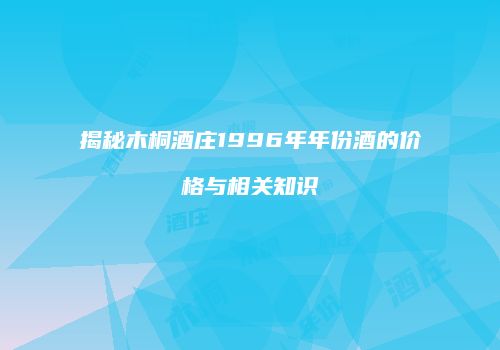揭秘木桐酒庄1996年年份酒的价格与相关知识