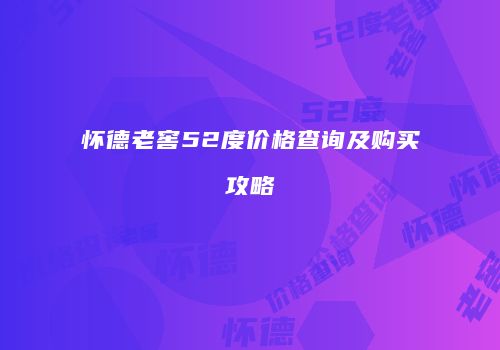 怀德老窖52度价格查询及购买攻略