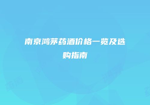 南京鸿茅药酒价格一览及选购指南